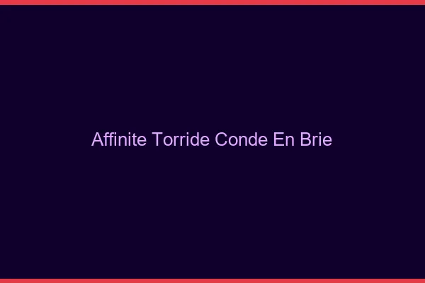 Affinite Torride Conde-en-Brie