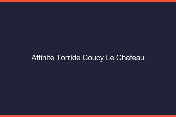 Affinite Torride Coucy-le-Chateau