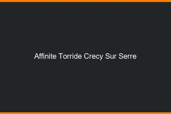 Affinite Torride Crecy-sur-Serre