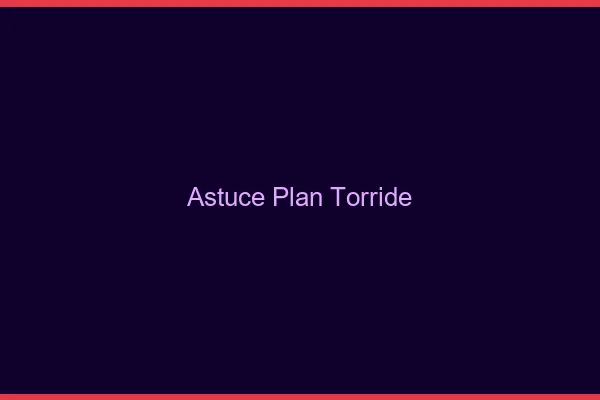 Astuce plan torride