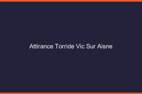 Attirance Torride Vic-sur-Aisne