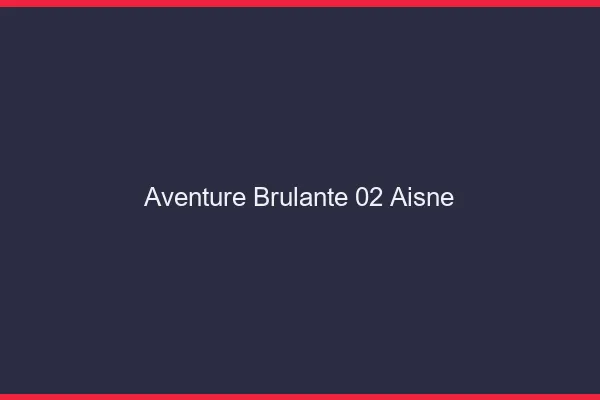 Aventure Brulante 02 aisne