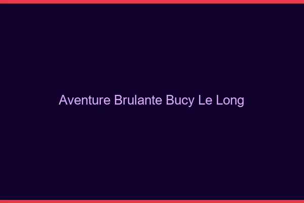 Aventure Brulante Bucy-le-Long