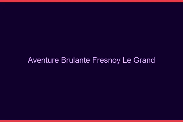 Aventure Brulante Fresnoy-le-Grand