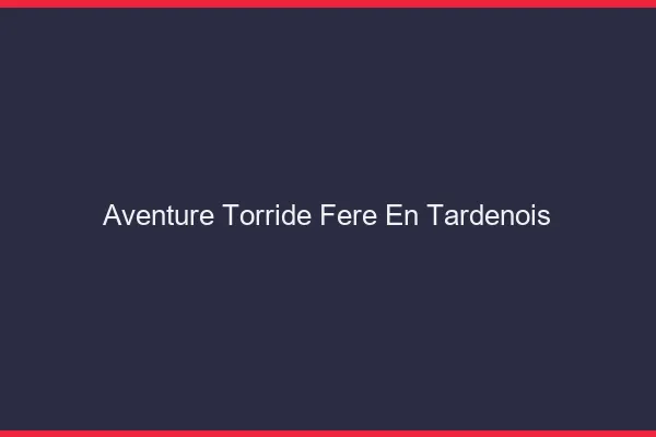 Aventure Torride Fere-en-Tardenois