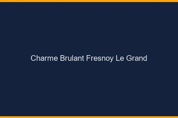 Charme Brulant Fresnoy-le-Grand