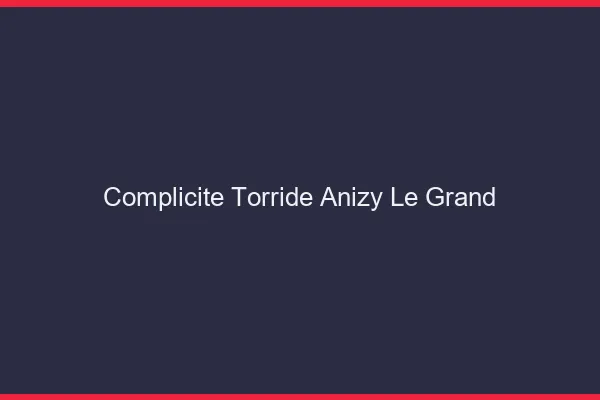 Complicite Torride Anizy-le-Grand