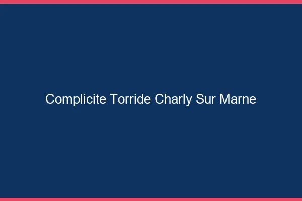 Complicite Torride Charly-sur-Marne