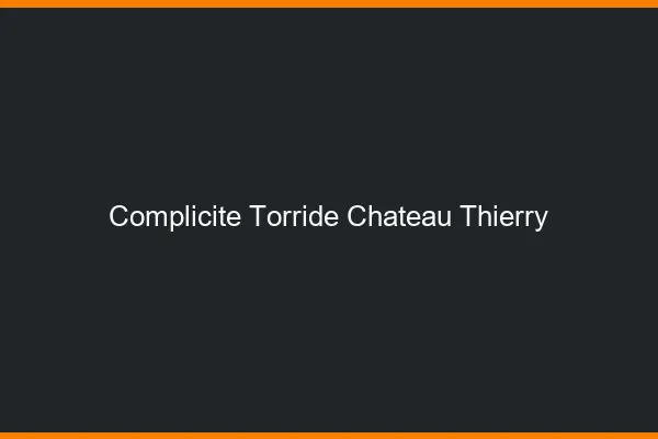 Complicite Torride Chateau-Thierry