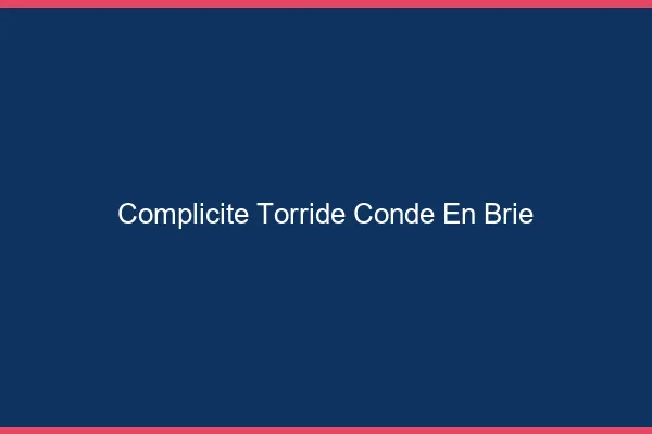 Complicite Torride Conde-en-Brie