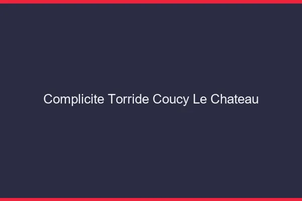 Complicite Torride Coucy-le-Chateau