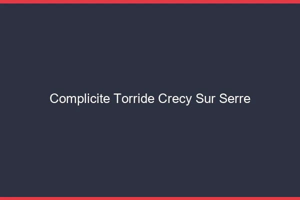 Complicite Torride Crecy-sur-Serre