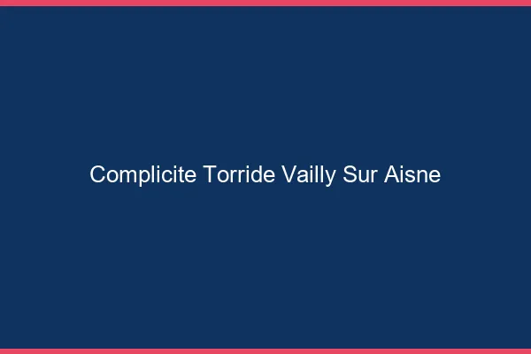 Complicite Torride Vailly-sur-Aisne