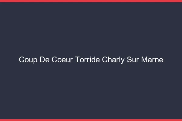 Coup de Coeur Torride Charly-sur-Marne