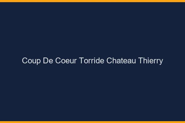 Coup de Coeur Torride Chateau-Thierry