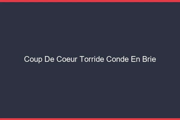Coup de Coeur Torride Conde-en-Brie