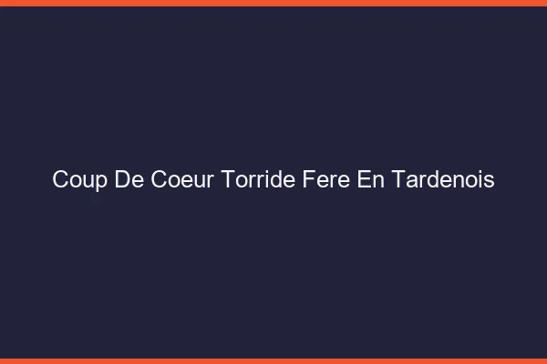 Coup de Coeur Torride Fere-en-Tardenois