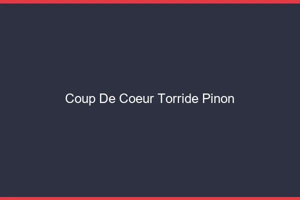 Coup de Coeur Torride Pinon