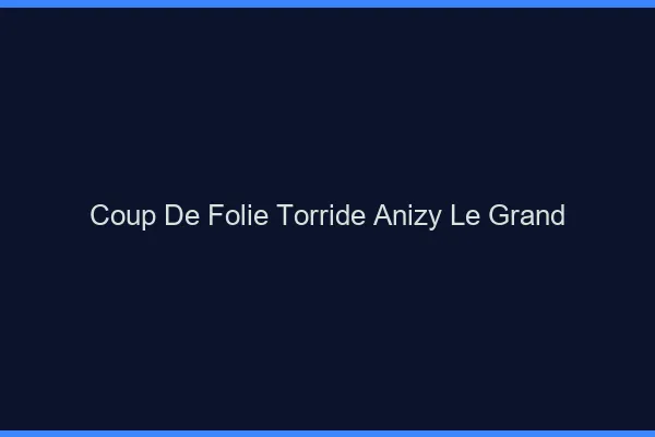 Coup de Folie Torride Anizy-le-Grand