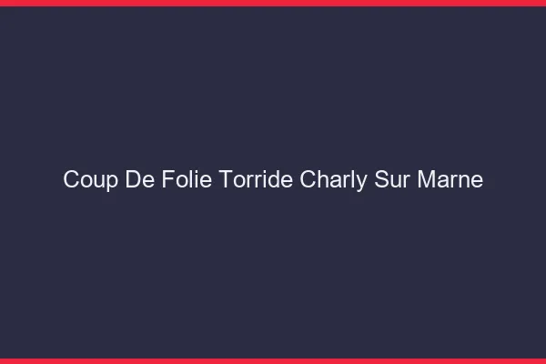 Coup de Folie Torride Charly-sur-Marne
