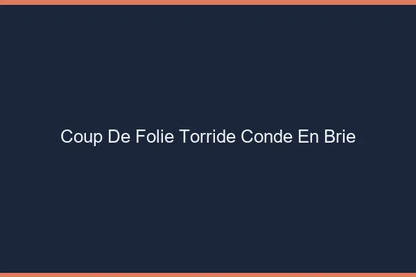Coup de Folie Torride Conde-en-Brie