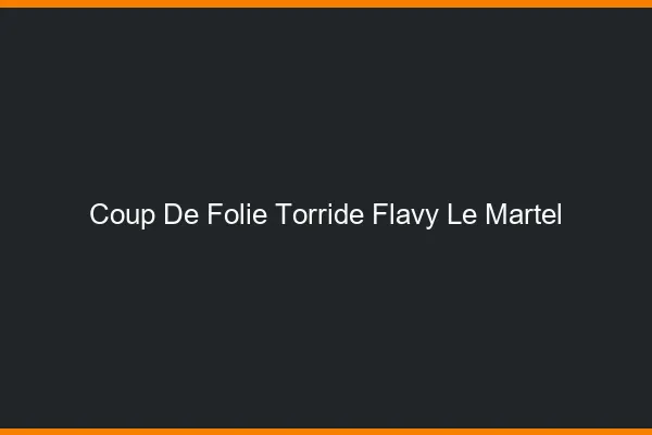 Coup de Folie Torride Flavy-le-Martel