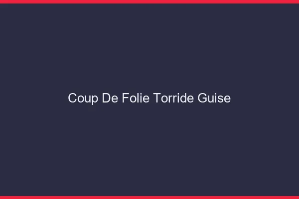 Coup de Folie Torride Guise