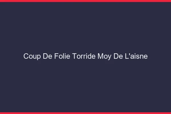 Coup de Folie Torride Moy-de-l'Aisne