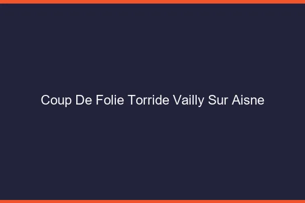 Coup de Folie Torride Vailly-sur-Aisne