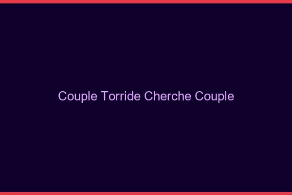 Couple torride cherche couple