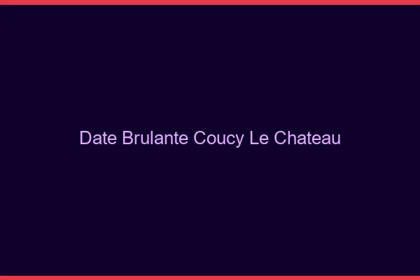 Date Brulante Coucy-le-Chateau