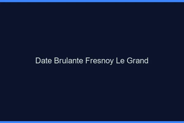 Date Brulante Fresnoy-le-Grand