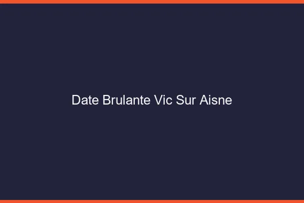 Date Brulante Vic-sur-Aisne