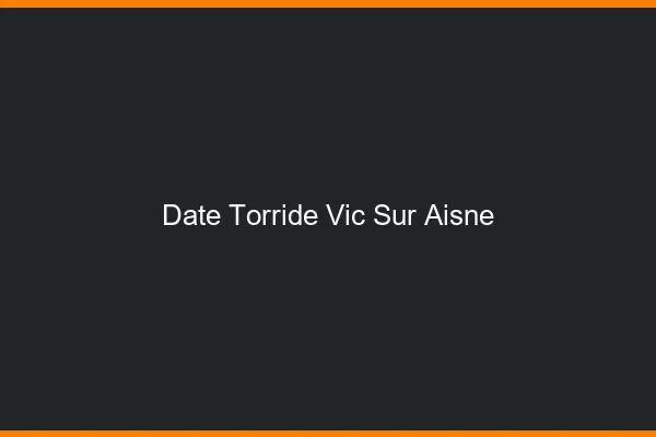 Date Torride Vic-sur-Aisne