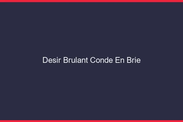 Desir Brulant Conde-en-Brie