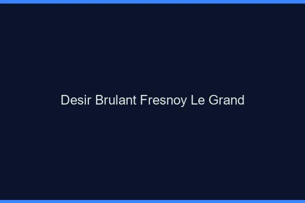 Desir Brulant Fresnoy-le-Grand