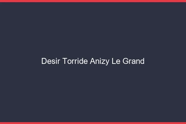 Desir Torride Anizy-le-Grand