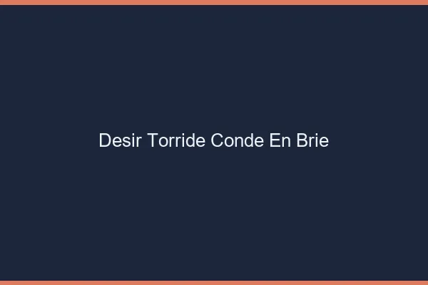 Desir Torride Conde-en-Brie
