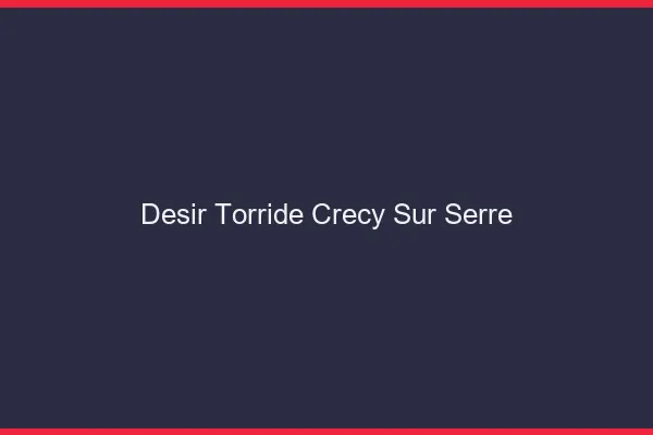 Desir Torride Crecy-sur-Serre