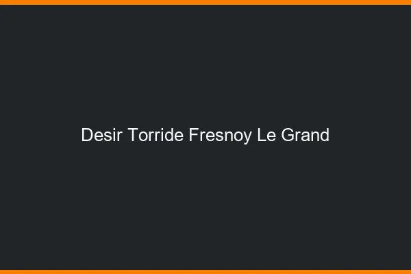 Desir Torride Fresnoy-le-Grand