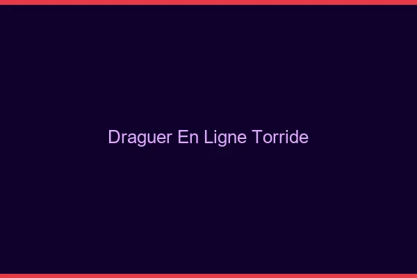 Draguer en ligne torride