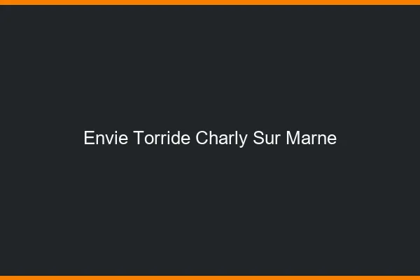 Envie Torride Charly-sur-Marne