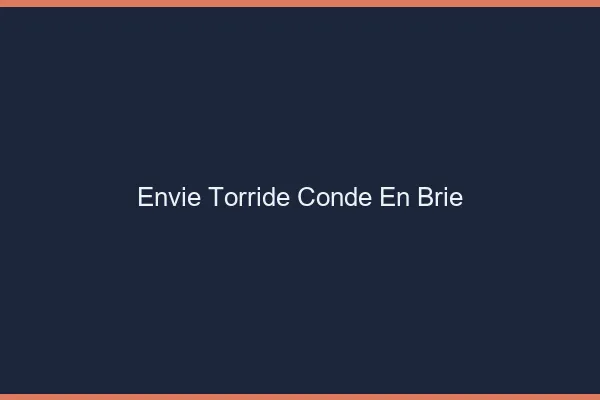 Envie Torride Conde-en-Brie