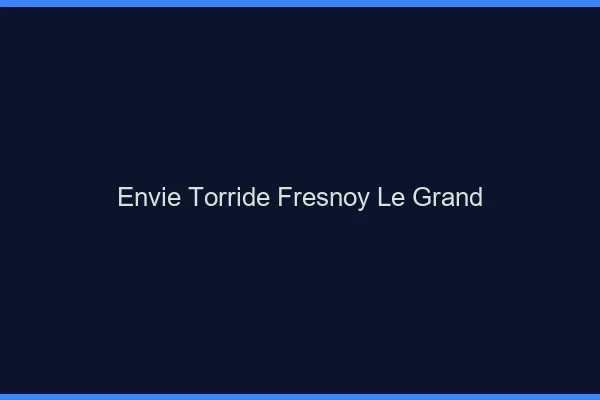 Envie Torride Fresnoy-le-Grand