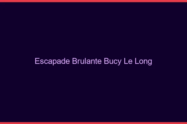 Escapade Brulante Bucy-le-Long