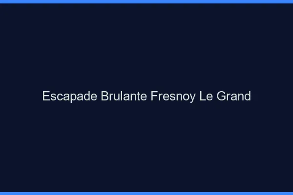 Escapade Brulante Fresnoy-le-Grand