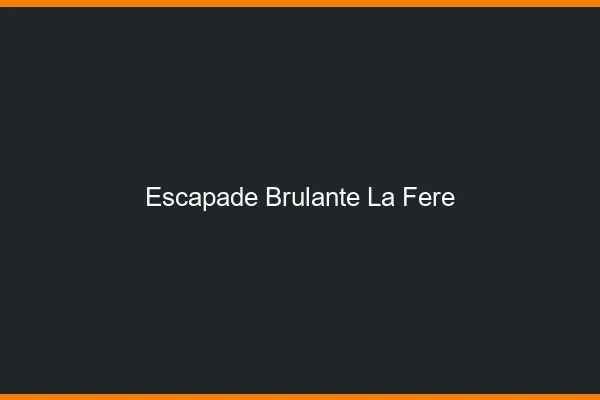 Escapade Brulante La Fere