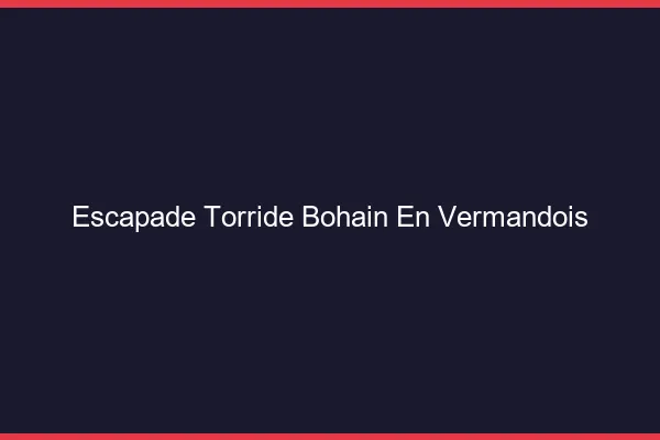 Escapade Torride Bohain-en-Vermandois