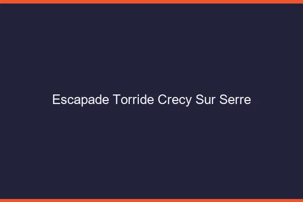 Escapade Torride Crecy-sur-Serre