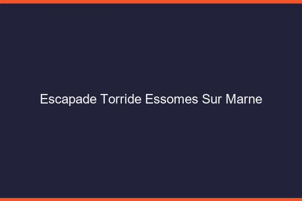Escapade Torride Essomes-sur-Marne